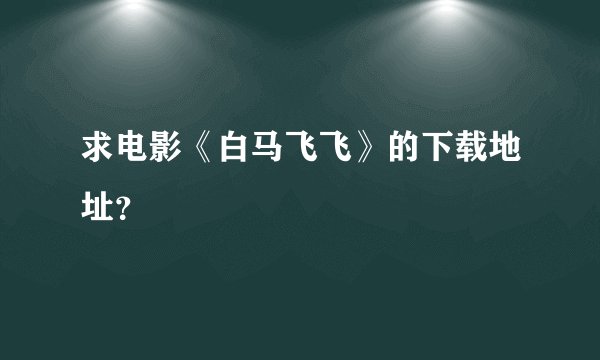 求电影《白马飞飞》的下载地址？