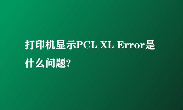 打印机显示PCL XL Error是什么问题?