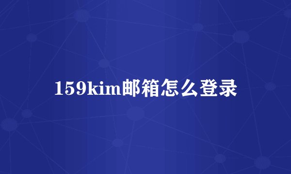 159kim邮箱怎么登录