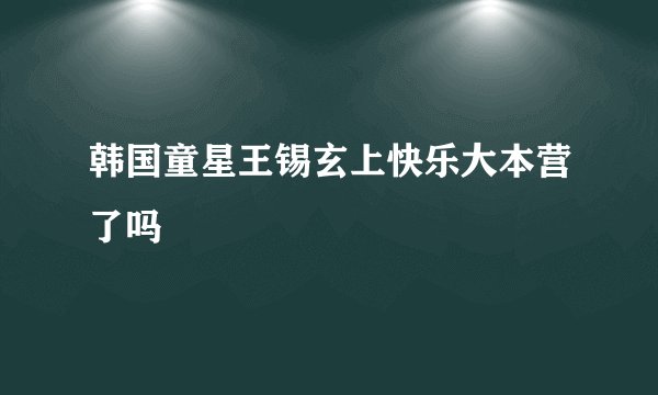 韩国童星王锡玄上快乐大本营了吗