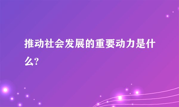 推动社会发展的重要动力是什么?
