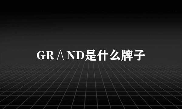 GR∧ND是什么牌子