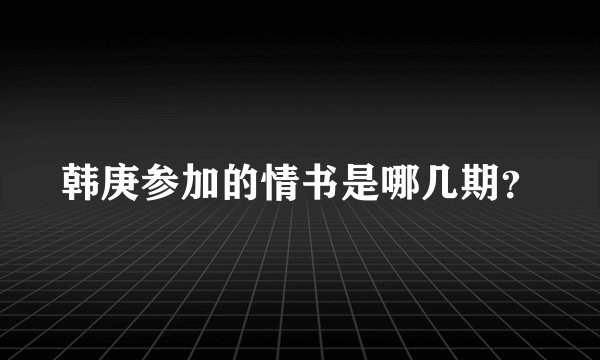 韩庚参加的情书是哪几期？