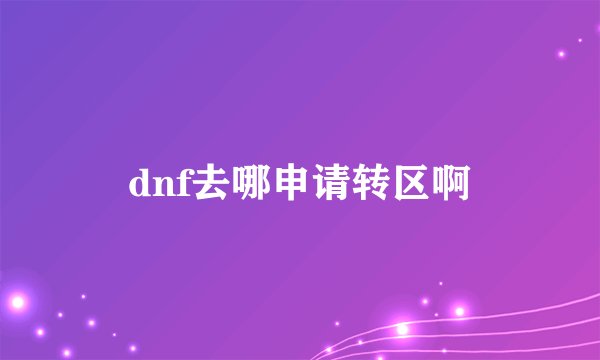 dnf去哪申请转区啊