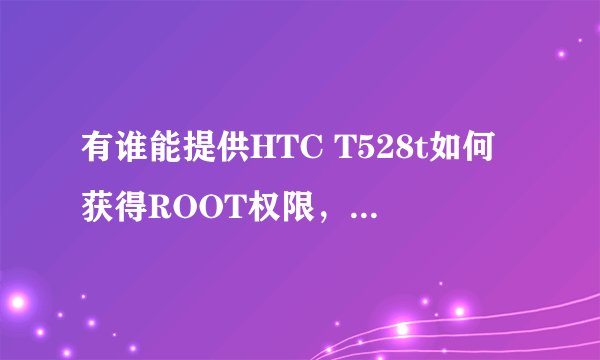 有谁能提供HTC T528t如何获得ROOT权限，请告诉详细过程，谢谢。