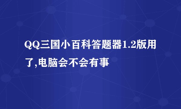 QQ三国小百科答题器1.2版用了,电脑会不会有事