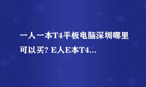 一人一本T4平板电脑深圳哪里可以买? E人E本T4手写电脑好不好用?