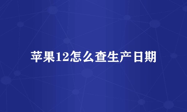 苹果12怎么查生产日期