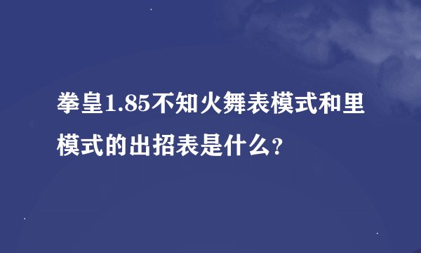 拳皇1.85不知火舞表模式和里模式的出招表是什么？