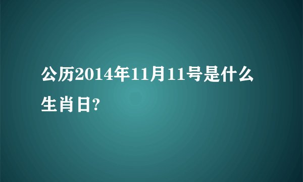 公历2014年11月11号是什么生肖日?