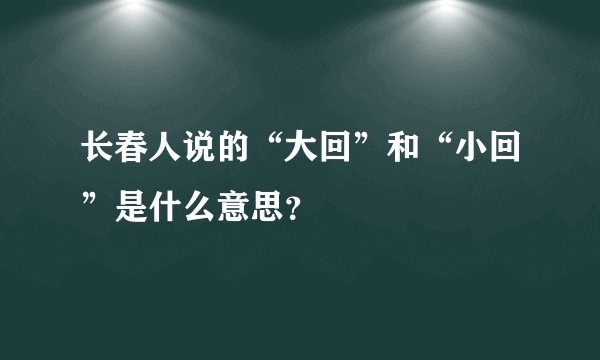 长春人说的“大回”和“小回”是什么意思？