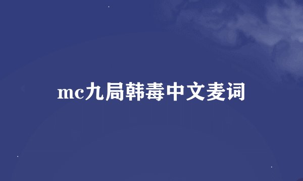 mc九局韩毒中文麦词