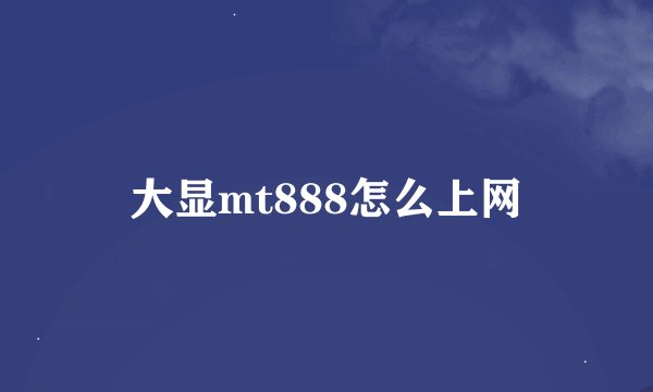 大显mt888怎么上网