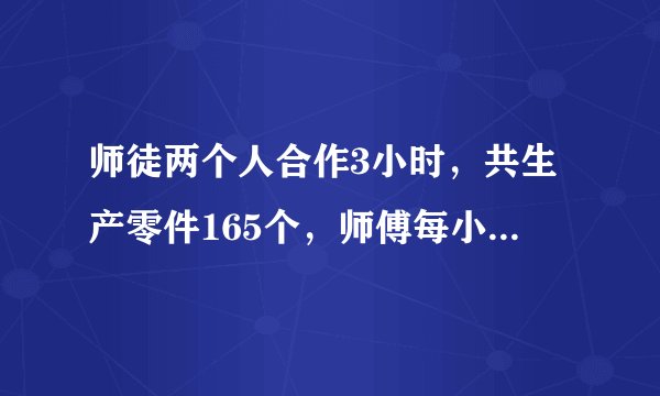 师徒两个人合作3小时，共生产零件165个，师傅每小时比徒弟多生产5个，师徒两人每小时各生产零件多少