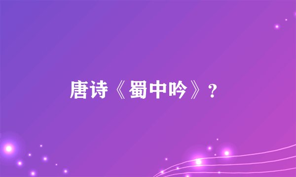 唐诗《蜀中吟》？