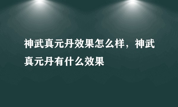 神武真元丹效果怎么样，神武真元丹有什么效果