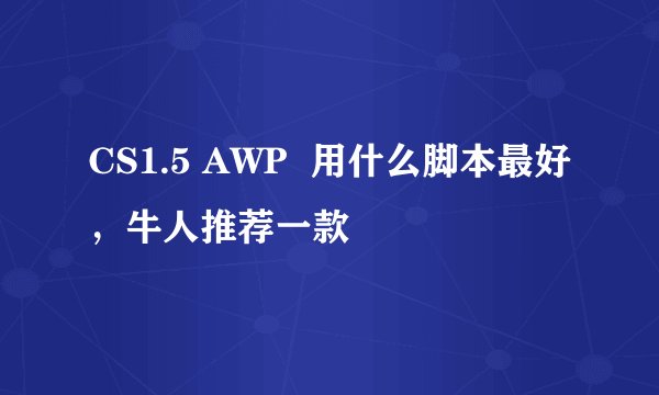 CS1.5 AWP  用什么脚本最好，牛人推荐一款