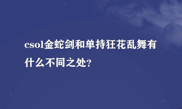 csol金蛇剑和单持狂花乱舞有什么不同之处？