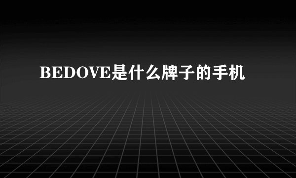 BEDOVE是什么牌子的手机