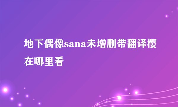 地下偶像sana未增删带翻译樱在哪里看