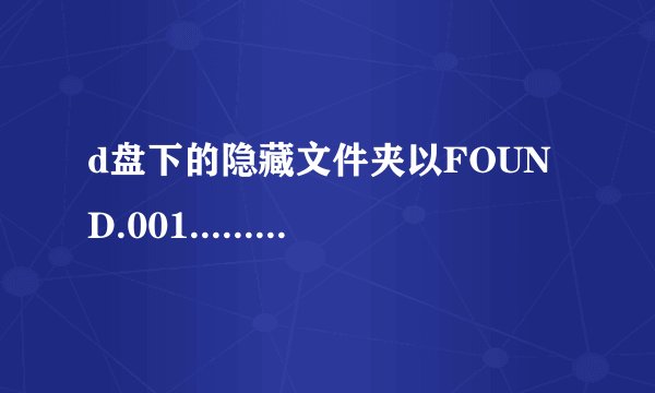 d盘下的隐藏文件夹以FOUND.001......为主的，有什么用？能不能删除？