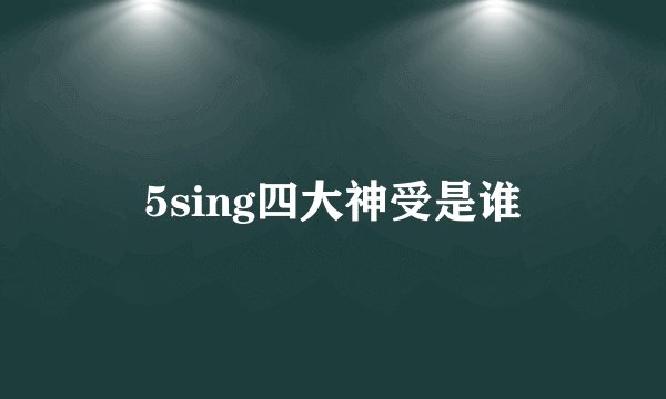 5sing四大神受是谁