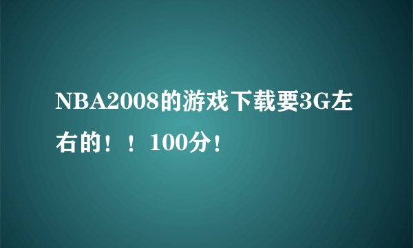 NBA2008的游戏下载要3G左右的！！100分！