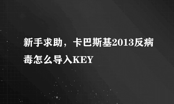 新手求助，卡巴斯基2013反病毒怎么导入KEY