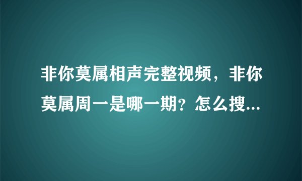 非你莫属相声完整视频，非你莫属周一是哪一期？怎么搜不到视频呢
