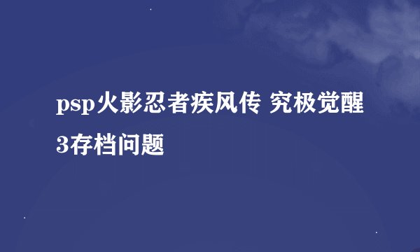 psp火影忍者疾风传 究极觉醒3存档问题