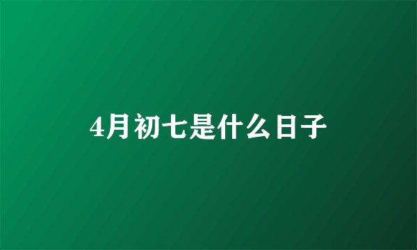 4月初七是什么日子