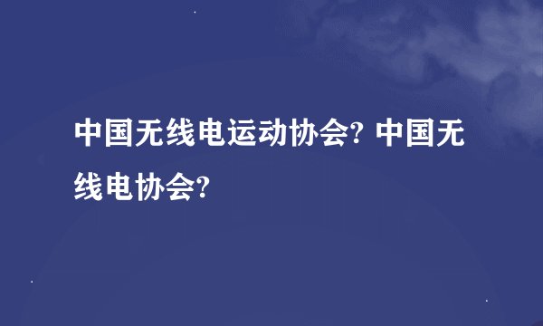 中国无线电运动协会? 中国无线电协会?
