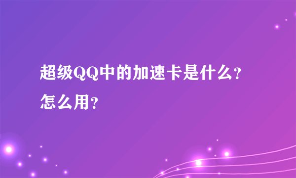 超级QQ中的加速卡是什么？怎么用？