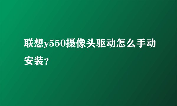 联想y550摄像头驱动怎么手动安装？