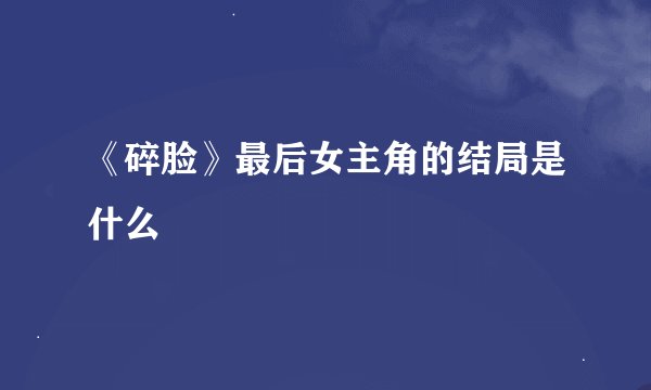 《碎脸》最后女主角的结局是什么
