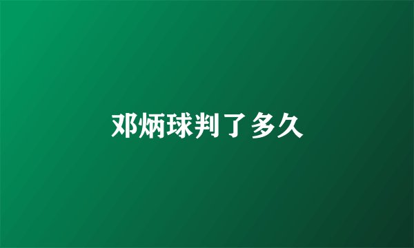 邓炳球判了多久