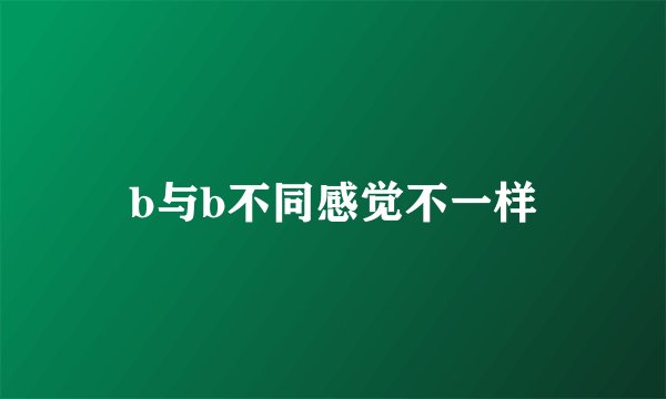 b与b不同感觉不一样