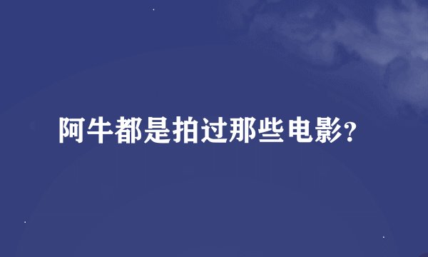 阿牛都是拍过那些电影？