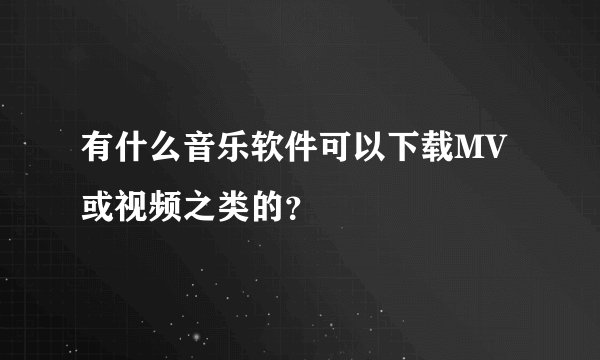 有什么音乐软件可以下载MV或视频之类的？