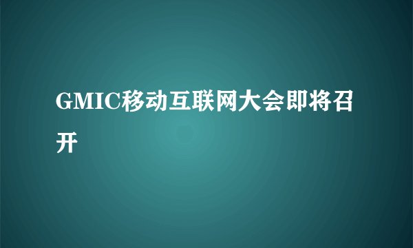 GMIC移动互联网大会即将召开