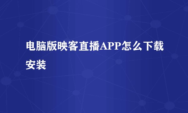 电脑版映客直播APP怎么下载安装