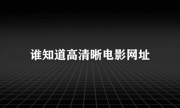 谁知道高清晰电影网址