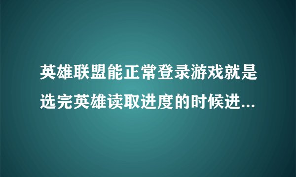 英雄联盟能正常登录游戏就是选完英雄读取进度的时候进不去还显示未知错误