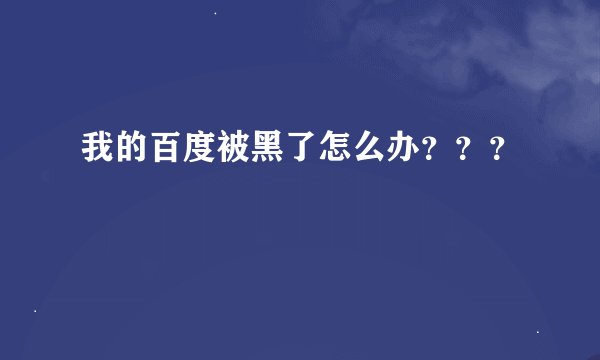 我的百度被黑了怎么办？？？