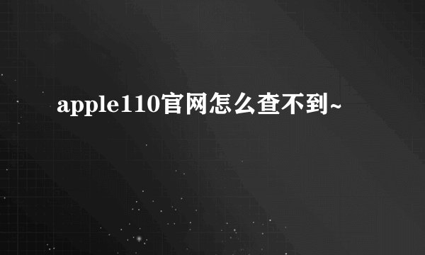 apple110官网怎么查不到~