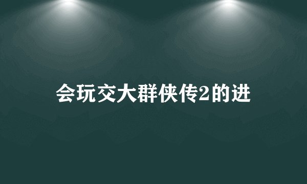 会玩交大群侠传2的进