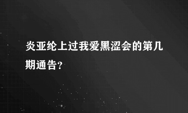 炎亚纶上过我爱黑涩会的第几期通告？