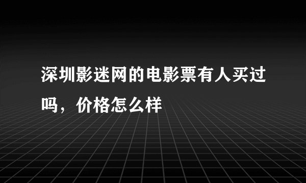 深圳影迷网的电影票有人买过吗，价格怎么样