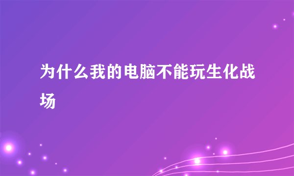 为什么我的电脑不能玩生化战场