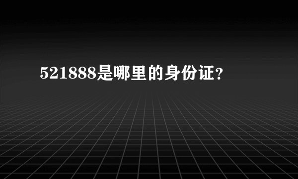 521888是哪里的身份证？
